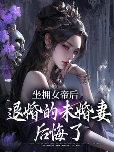 坐拥女帝后，退婚的未婚妻后悔了完整版小说坐拥女帝后，退婚的未婚妻后悔了(江寒)全章小说阅读
