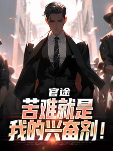 (全文)官途：苦难就是我的兴奋剂！免费小说全本，楚清明林芬芳试读更新章节