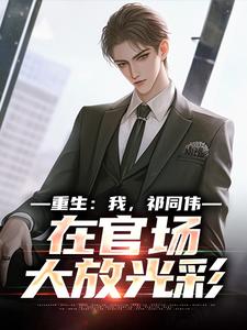 (全文)重生：我，祁同伟，在官场大放光彩热门小说排行榜，重生：我，祁同伟，在官场大放光彩祁同伟侯亮平全章小说阅读