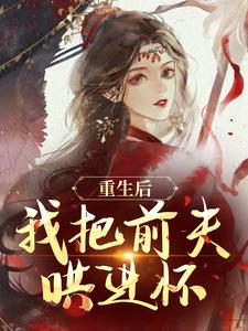 (全文)重生后，我把前夫哄进怀完结小说推荐林玉禾谢书淮全本书籍阅读