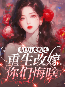 为白月光假死，重生改嫁你们悔啥姜林月最新完结小说，为白月光假死，重生改嫁你们悔啥全本免费在线阅读