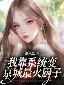 继承饭馆，我靠系统变京城最火厨子花卷完结小说推荐继承饭馆，我靠系统变京城最火厨子全本书籍阅读