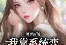 继承饭馆,我靠系统变京城最火厨子最新章节阅读继承饭馆,我靠系统变京城最火厨子(花卷)试读更新章节-蓝天文学