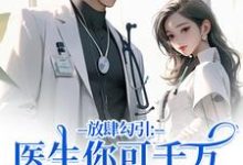 放肆勾引:医生你可千万别赖上我完整版小说放肆勾引:医生你可千万别赖上我(余时许尔晴)全章小说阅读-蓝天文学