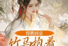 得胜回京，竹马抱着我丫鬟爱了？完整版小说，得胜回京，竹马抱着我丫鬟爱了？江辞岁陆朝年试读更新章节-蓝天文学