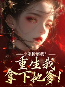 (全文)小姐折磨我？重生我拿下她爹！(顾凝天秋虹)全本免费在线阅读