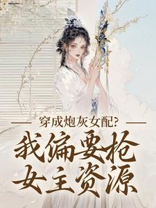 (全文)穿成炮灰女配？我偏要抢女主资源(顾柠芸慕辰泽)全本免费在线阅读