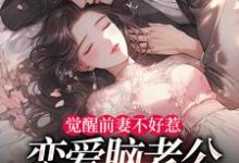 (全文)觉醒前妻不好惹，恋爱脑老公追疯了（祝明月顾言舟）免费小说觉醒前妻不好惹，恋爱脑老公追疯了试读更新章节-蓝天文学