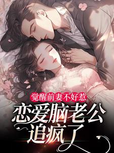 觉醒前妻不好惹，恋爱脑老公追疯了祝明月顾言舟试读更新章节觉醒前妻不好惹，恋爱脑老公追疯了祝明月顾言舟免费小说