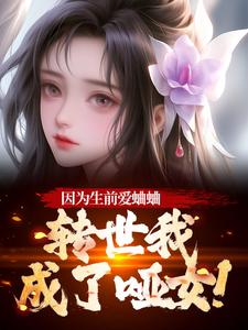 因为生前爱蛐蛐，转世我成了哑女！热门小说排行榜因为生前爱蛐蛐，转世我成了哑女！秦满月梅道子免费小说全本