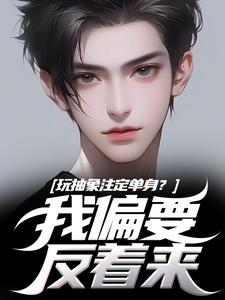 玩抽象注定单身？我偏要反着来苏辙唐心柔试读更新章节玩抽象注定单身？我偏要反着来苏辙唐心柔免费小说