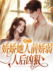 (全文)重生：娇娇她人前娇弱，人后凶狠乔软小说推荐，重生：娇娇她人前娇弱，人后凶狠全章小说阅读