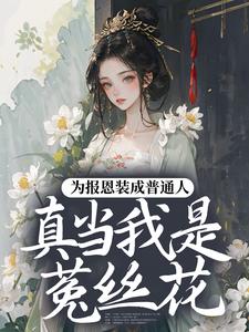 为报恩装成普通人，真当我是菟丝花？蔺煜试读更新章节为报恩装成普通人，真当我是菟丝花？蔺煜免费小说