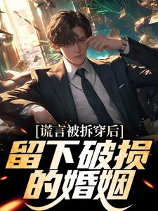 谎言被拆穿后，留下破损的婚姻推荐完结小说，谎言被拆穿后，留下破损的婚姻张齐免费小说全本