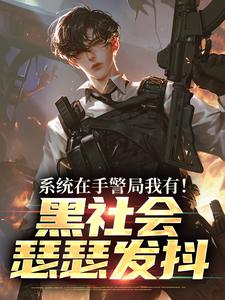 (全文)系统在手警局我有！黑社会瑟瑟发抖热门小说排行榜，系统在手警局我有！黑社会瑟瑟发抖吕川全章小说阅读