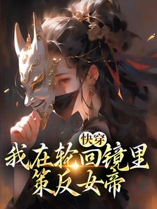 (全文)快穿：我在轮回镜里策反女帝洛玄柳如烟最新完结小说快穿：我在轮回镜里策反女帝免费阅读