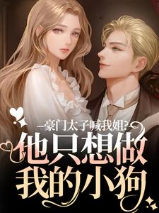 (全文)豪门太子喊我姐？他只想做我的小狗鹿黎最新完结小说豪门太子喊我姐？他只想做我的小狗免费阅读