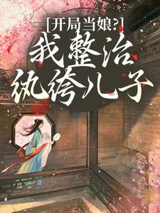 (全文)开局当娘？我整治纨绔儿子（叶雯）全本书籍阅读开局当娘？我整治纨绔儿子免费小说全本