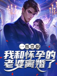 (全文)一纸票据，我和怀孕的老婆离婚了（霍星云）免费小说一纸票据，我和怀孕的老婆离婚了试读更新章节