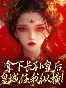 (全文)拿下长孙皇后，皇城任我纵横！(李辰)全本免费在线阅读