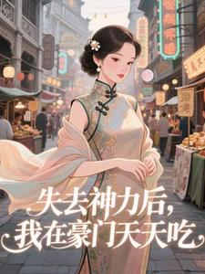 (全文)失去神力后，我在豪门天天吃乾敢当完结小说推荐失去神力后，我在豪门天天吃试读更新章节