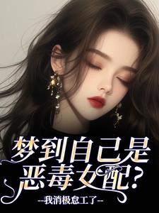 梦到自己是恶毒女配？我消极怠工了推荐完结小说梦到自己是恶毒女配？我消极怠工了(季妄臣)免费小说全本