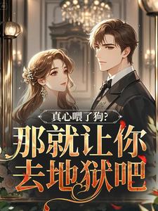 (全文)真心喂了狗？那就让你去地狱吧（秦千黎）试读更新章节真心喂了狗？那就让你去地狱吧免费小说