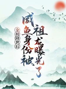 (全文)金榜降世后，咸鱼身份被祖龙曝光了赢云小说推荐，金榜降世后，咸鱼身份被祖龙曝光了全章小说阅读