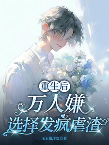 (全文)重生后，万人嫌选择发疯虐渣(于瑾希)全本免费在线阅读