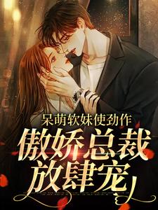 呆萌软妹使劲作，傲娇总裁放肆宠余幼姜免费小说呆萌软妹使劲作，傲娇总裁放肆宠推荐完结小说