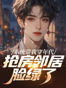 系统带我穿年代，抢房邻居脸绿了最新章节阅读系统带我穿年代，抢房邻居脸绿了(云舟)试读更新章节