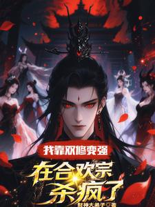 我靠双修变强，在合欢宗杀疯了顾鸿羽免费小说我靠双修变强，在合欢宗杀疯了推荐完结小说