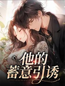 (全文)他的蓄意引诱（乌椿）全本书籍阅读他的蓄意引诱免费小说全本