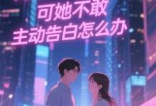 (全文)双向暗恋!可她不敢主动告白怎么办免费小说全本,江薏柠试读更新章节-蓝天文学