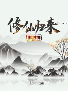 (全文)修仙归来即封神秦凡小说推荐，修仙归来即封神全章小说阅读
