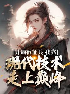 (全文)开局被征兵，我靠现代技术走上巅峰（李原）免费小说开局被征兵，我靠现代技术走上巅峰试读更新章节
