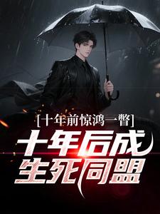 (全文)十年前惊鸿一瞥，十年后成生死同盟(李飞)全本免费在线阅读