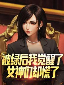 被绿后我觉醒了，女神们却慌了​​（曹柏羿）小说推荐被绿后我觉醒了，女神们却慌了​​全章小说阅读