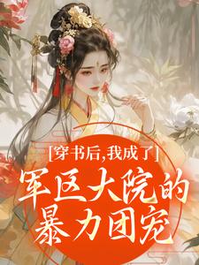 (全文)穿书后，我成了军区大院的暴力团宠南汐小说推荐，穿书后，我成了军区大院的暴力团宠全章小说阅读