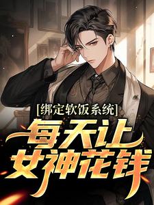 (全文)绑定软饭系统，每天让女神花钱陈启全本免费在线阅读
