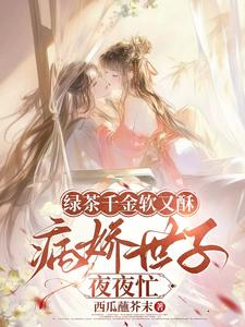 绿茶千金软又酥，病娇世子夜夜忙狄筱柔最新完结小说，绿茶千金软又酥，病娇世子夜夜忙全本免费在线阅读