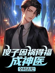 (全文)傻子因祸得福成神医，全村沾光！王长峰完结小说推荐傻子因祸得福成神医，全村沾光！试读更新章节