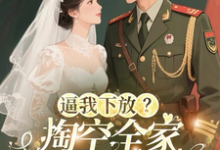 逼我下放？掏空全家挺孕肚随军去桑榆晚完结小说推荐逼我下放？掏空全家挺孕肚随军去全本书籍阅读-蓝天文学