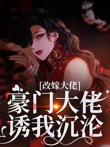 (全文)改嫁大佬，豪门大佬诱我沉沦傅安安最新完结小说改嫁大佬，豪门大佬诱我沉沦免费小说全本