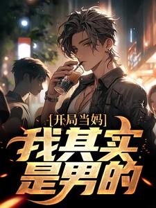 开局当妈，我其实是男的！白若溪热门小说排行榜开局当妈，我其实是男的！免费小说