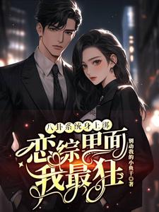 (全文)八卦系统身上绑，恋综里面我最狂热门小说排行榜，八卦系统身上绑，恋综里面我最狂裴秋全章小说阅读