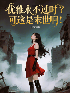 (全文)优雅永不过时？可这是末世啊！(苏乔)全本免费在线阅读