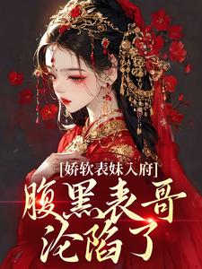 娇软表妹入府：腹黑表哥沦陷了完整版小说，娇软表妹入府：腹黑表哥沦陷了沈云婉全章小说阅读