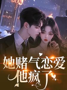 (全文)她赌气恋爱，他疯了（林朝雀）免费小说她赌气恋爱，他疯了试读更新章节