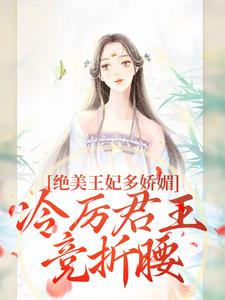 (全文)绝美王妃多娇媚，冷厉君王竞折腰完结小说推荐苏娆墨景宸全本书籍阅读